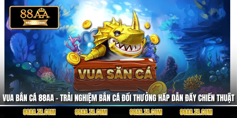 Vua Bắn Cá 88aa – Trải Nghiệm Bắn Cá Đổi Thưởng Hấp Dẫn Và Đầy Tính Chiến Thuật